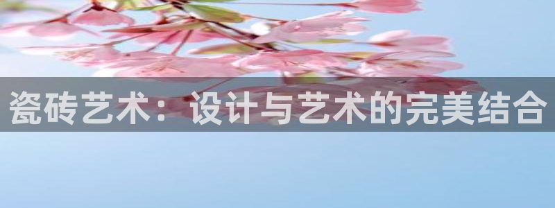 富联娱乐平台下载：瓷砖艺术：设计与艺术的完美结合